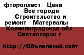 фторопласт › Цена ­ 500 - Все города Строительство и ремонт » Материалы   . Калининградская обл.,Светлогорск г.